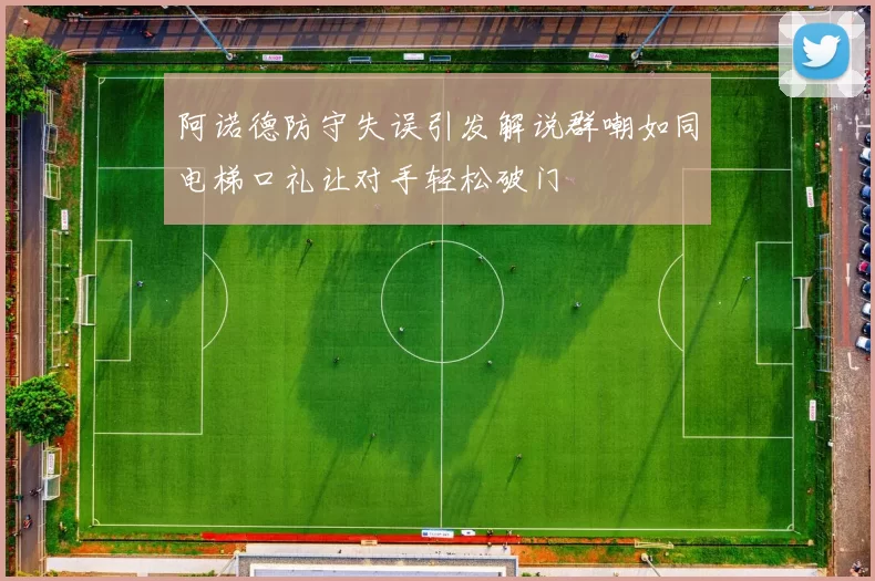 阿诺德防守失误引发解说群嘲如同电梯口礼让对手轻松破门