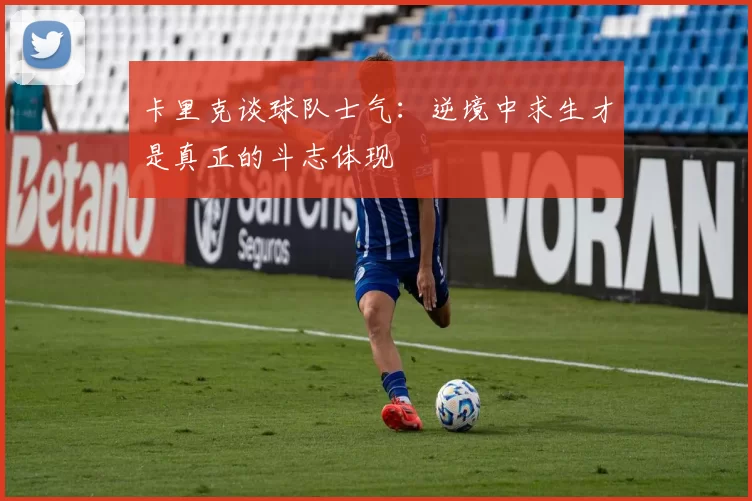 卡里克谈球队士气：逆境中求生才是真正的斗志体现