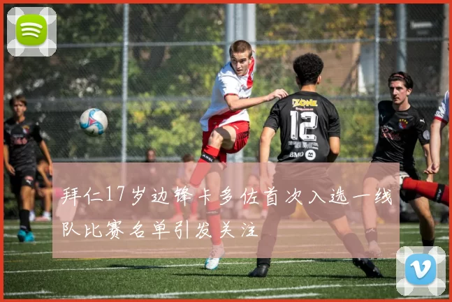 拜仁17岁边锋卡多佐首次入选一线队比赛名单引发关注
