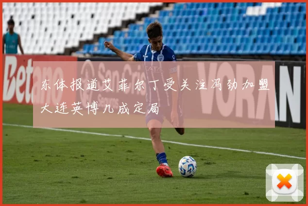 东体报道艾菲尔丁受关注冯劲加盟大连英博几成定局