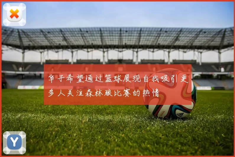华子希望通过篮球展现自我吸引更多人关注森林狼比赛的热情